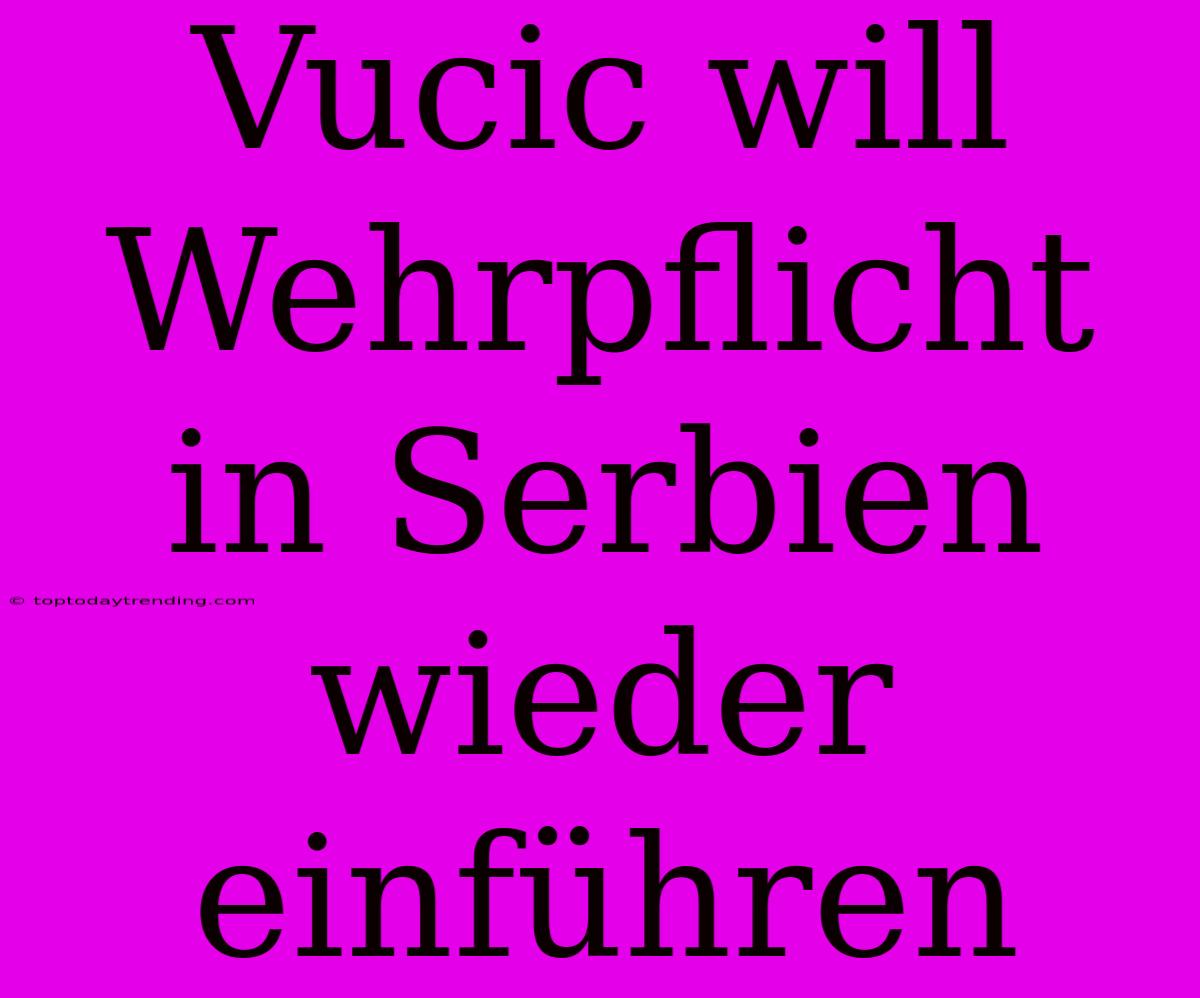 Vucic Will Wehrpflicht In Serbien Wieder Einführen