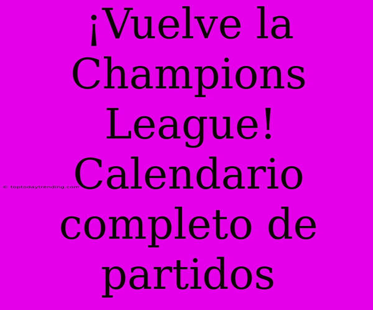 ¡Vuelve La Champions League! Calendario Completo De Partidos