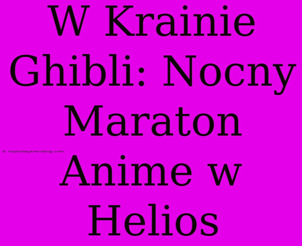 W Krainie Ghibli: Nocny Maraton Anime W Helios