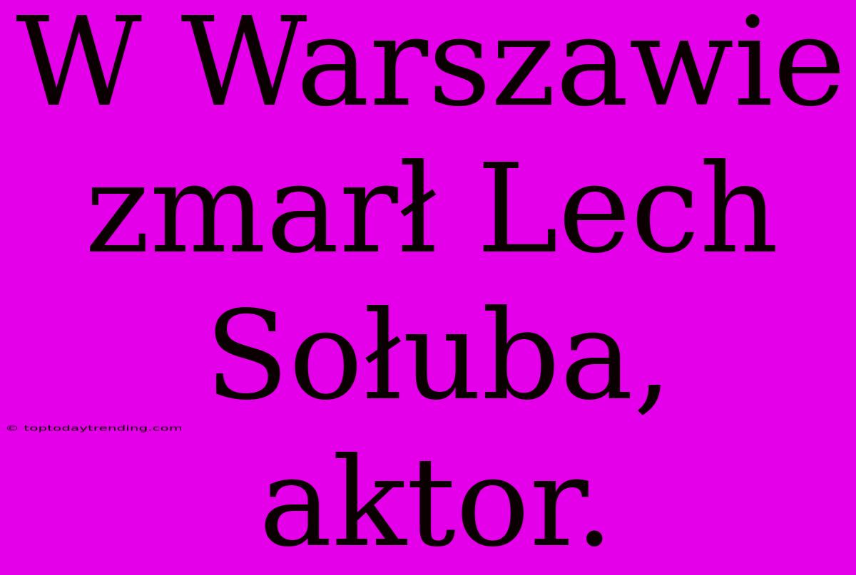 W Warszawie Zmarł Lech Sołuba, Aktor.