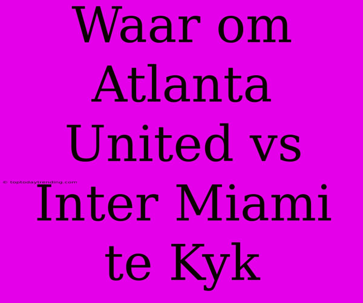 Waar Om Atlanta United Vs Inter Miami Te Kyk