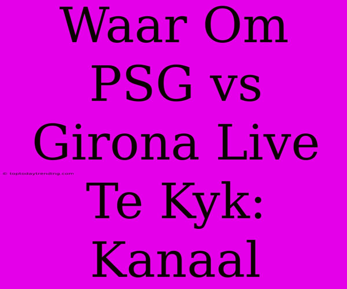 Waar Om PSG Vs Girona Live Te Kyk: Kanaal