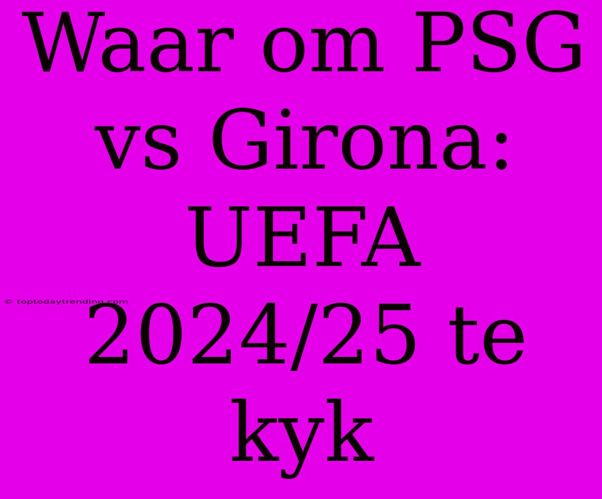 Waar Om PSG Vs Girona: UEFA 2024/25 Te Kyk