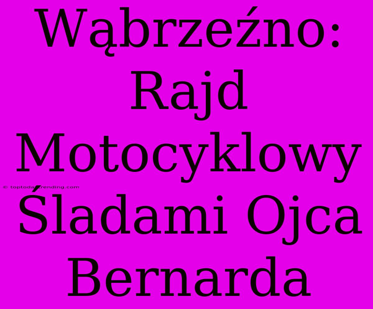 Wąbrzeźno: Rajd Motocyklowy Śladami Ojca Bernarda