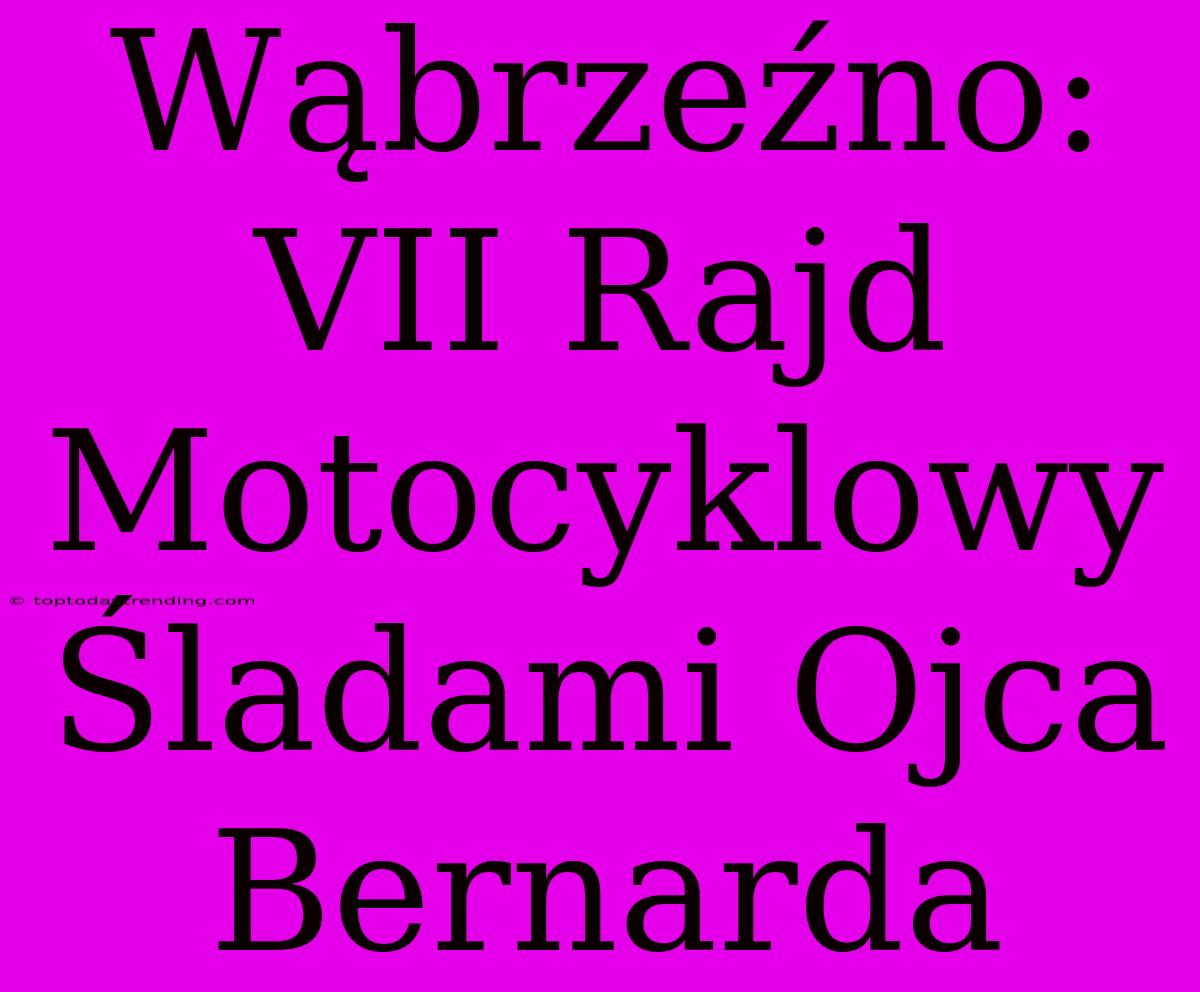 Wąbrzeźno: VII Rajd Motocyklowy Śladami Ojca Bernarda