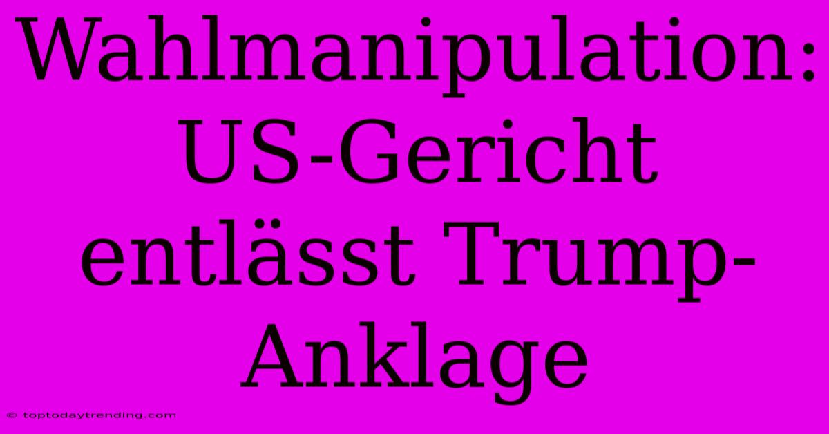 Wahlmanipulation: US-Gericht Entlässt Trump-Anklage