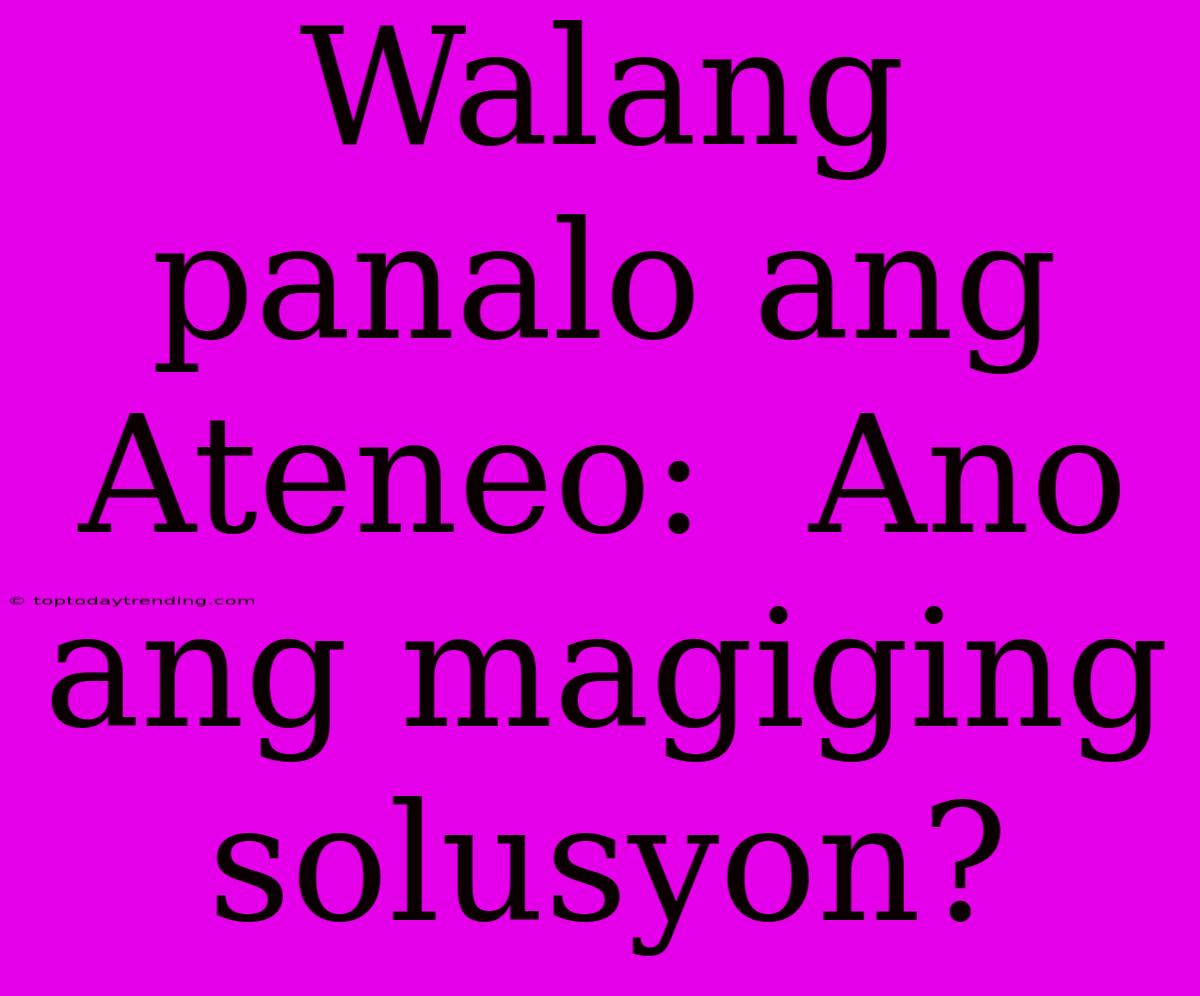 Walang Panalo Ang Ateneo:  Ano Ang Magiging Solusyon?