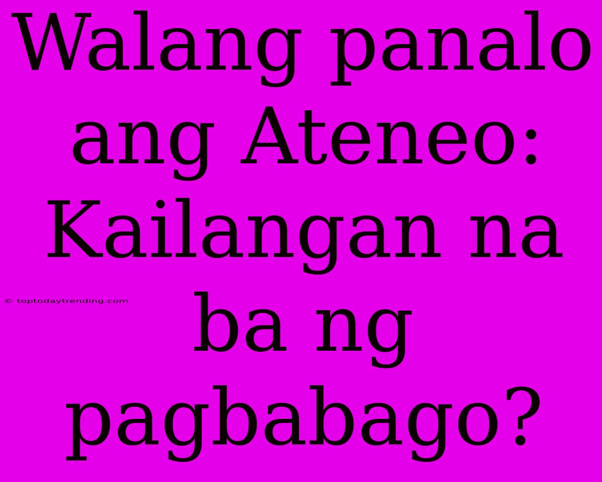 Walang Panalo Ang Ateneo:  Kailangan Na Ba Ng Pagbabago?