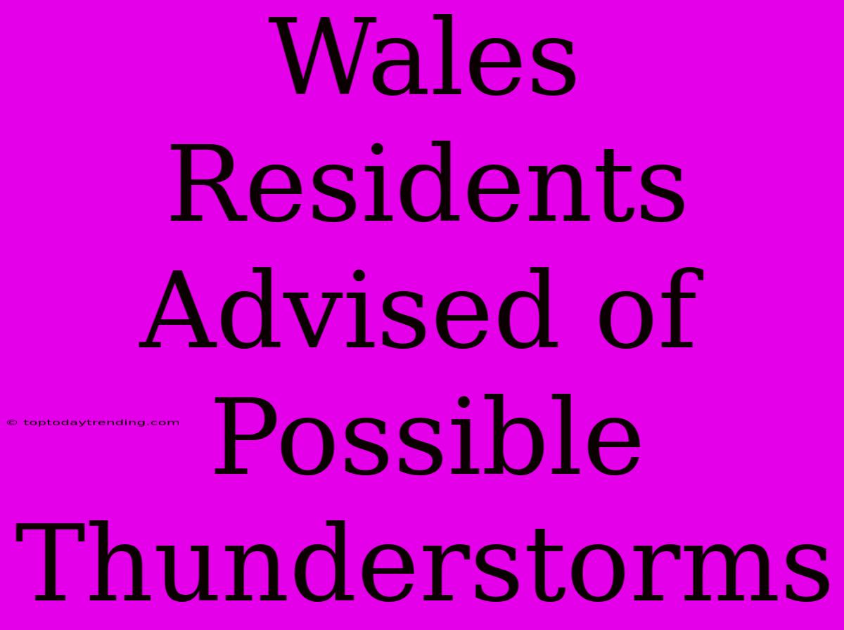 Wales Residents Advised Of Possible Thunderstorms