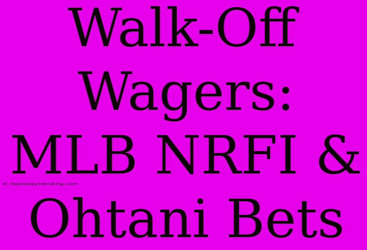 Walk-Off Wagers:  MLB NRFI & Ohtani Bets