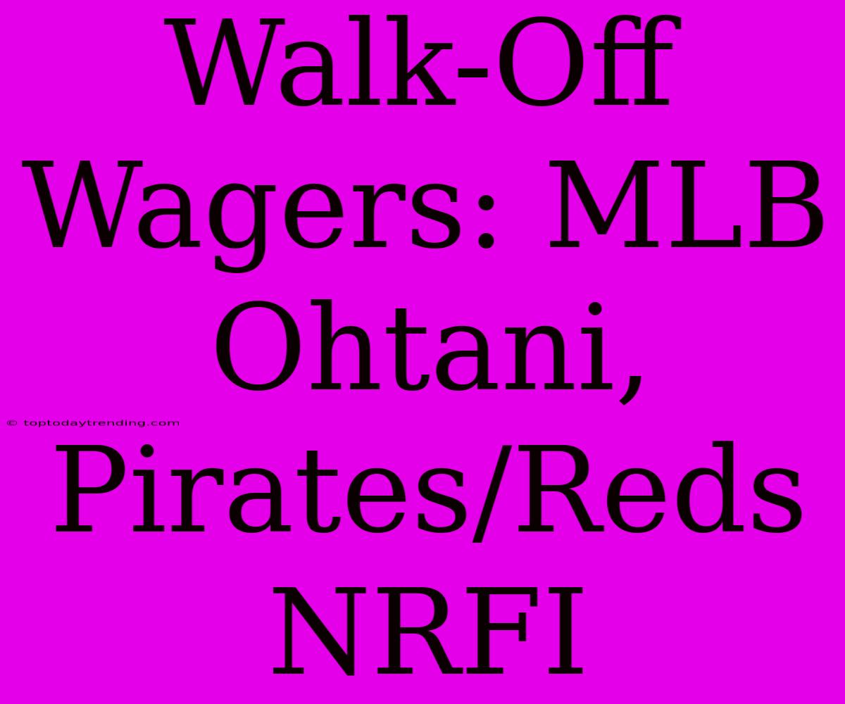 Walk-Off Wagers: MLB Ohtani, Pirates/Reds NRFI