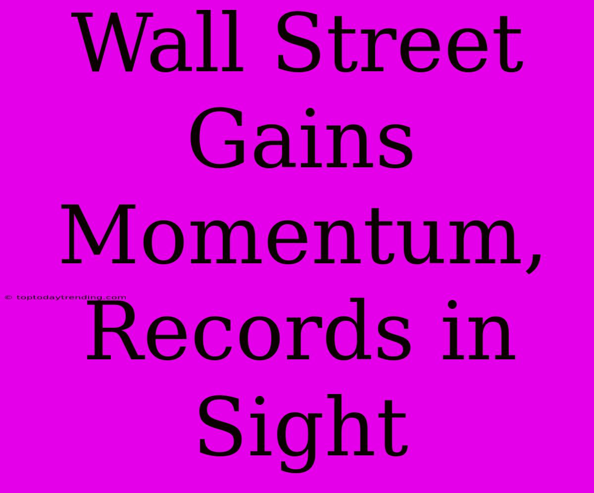 Wall Street Gains Momentum, Records In Sight