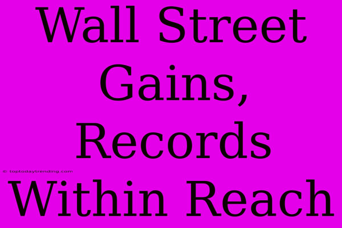 Wall Street Gains, Records Within Reach