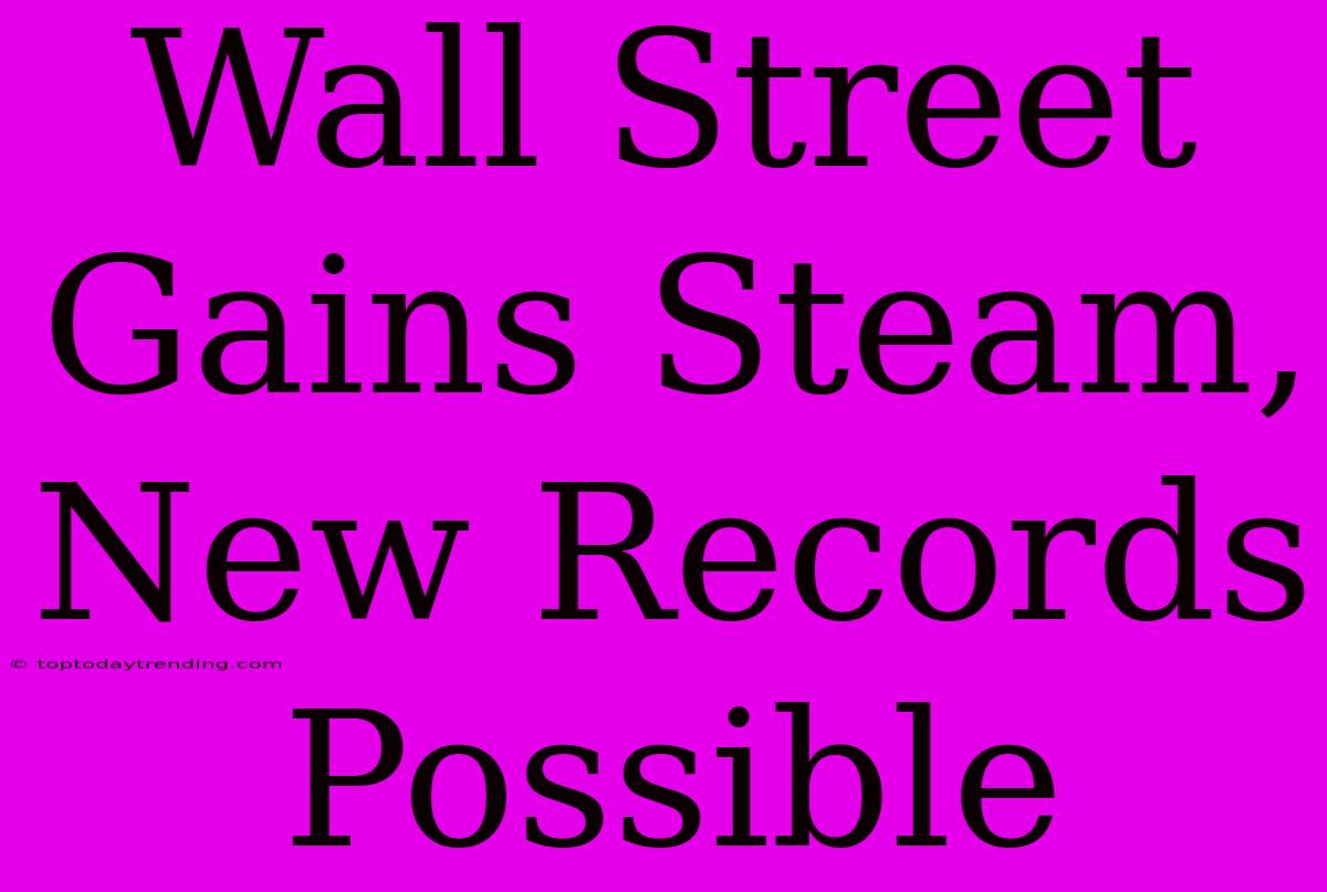 Wall Street Gains Steam, New Records Possible