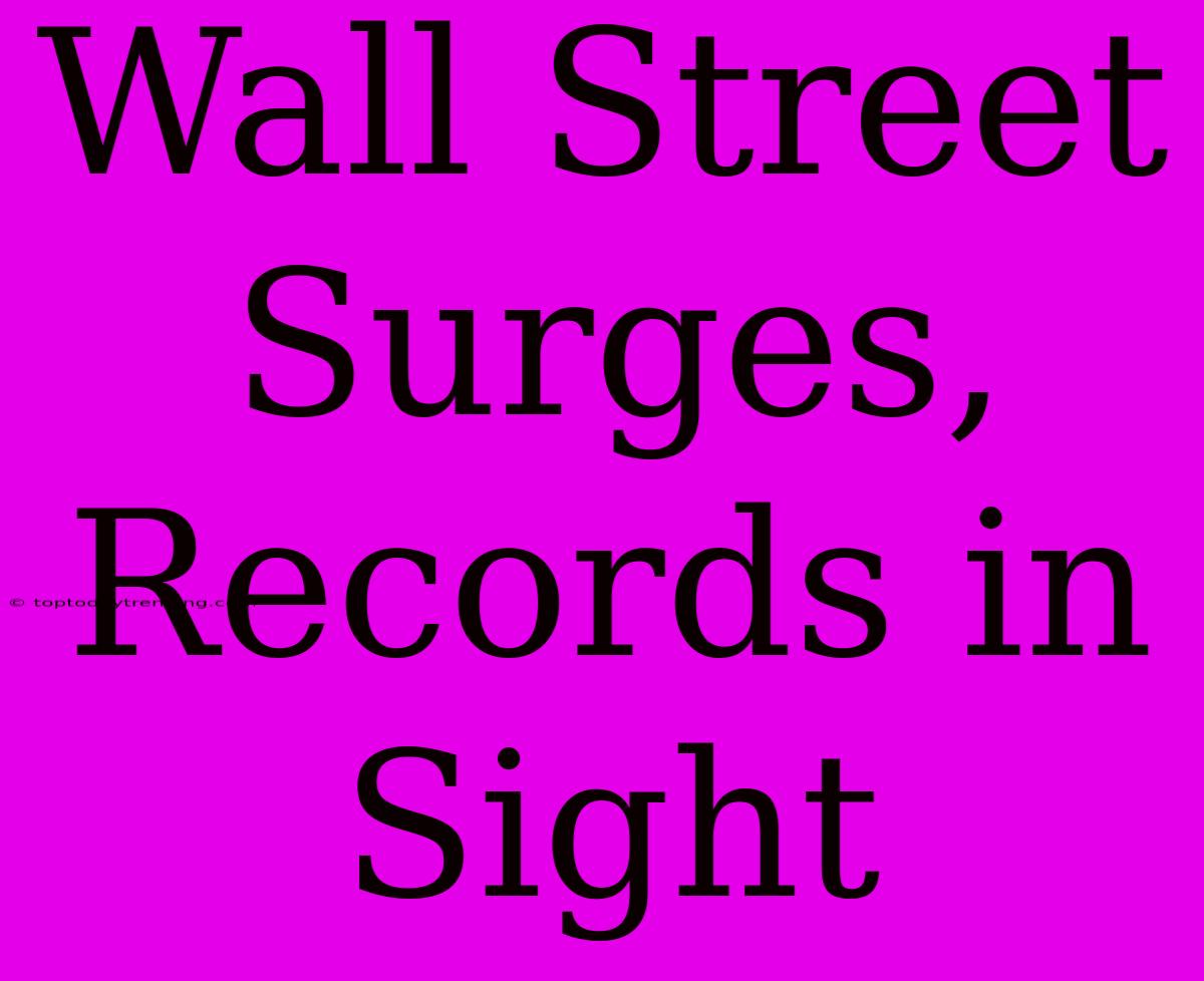 Wall Street Surges, Records In Sight