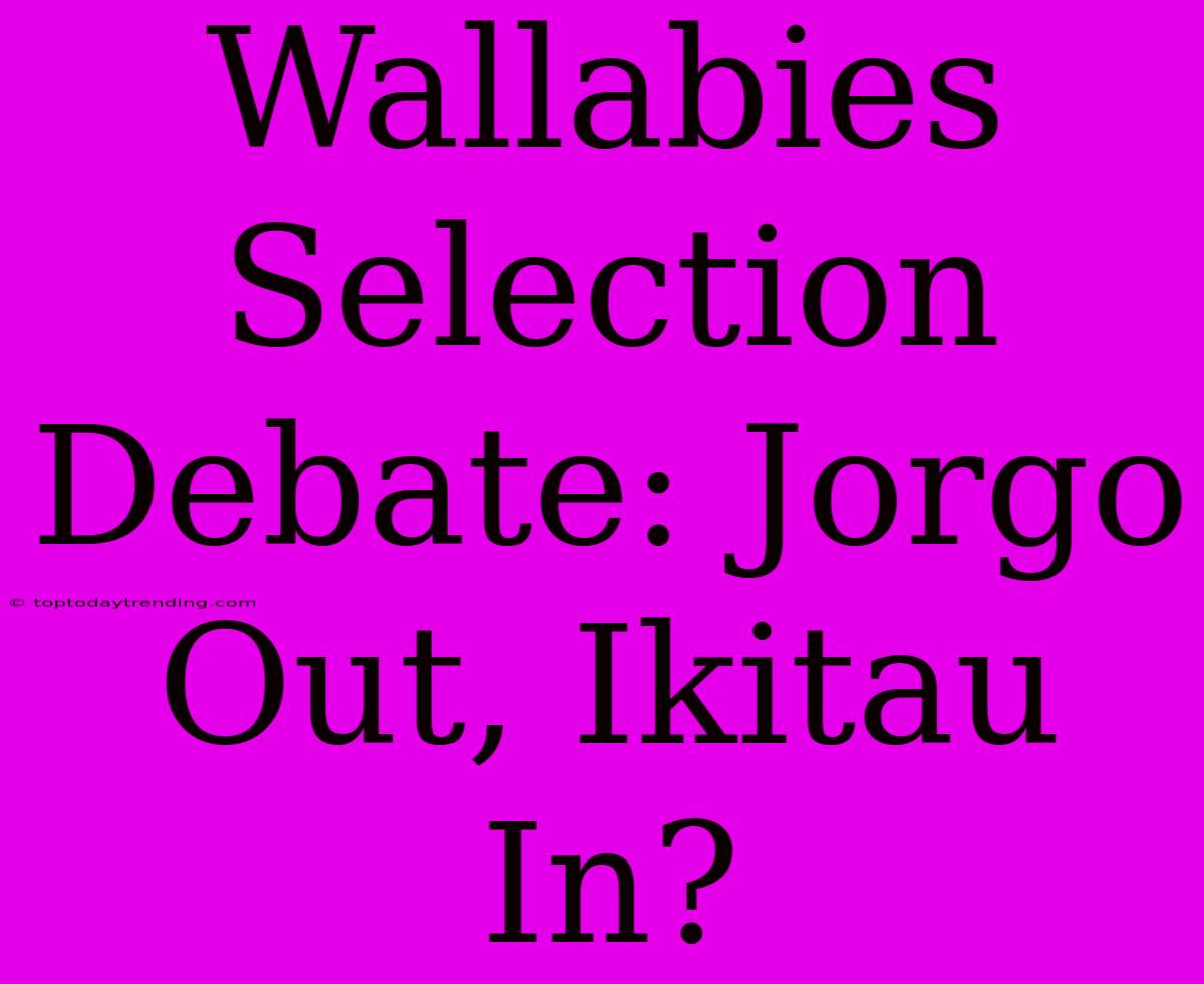 Wallabies Selection Debate: Jorgo Out, Ikitau In?