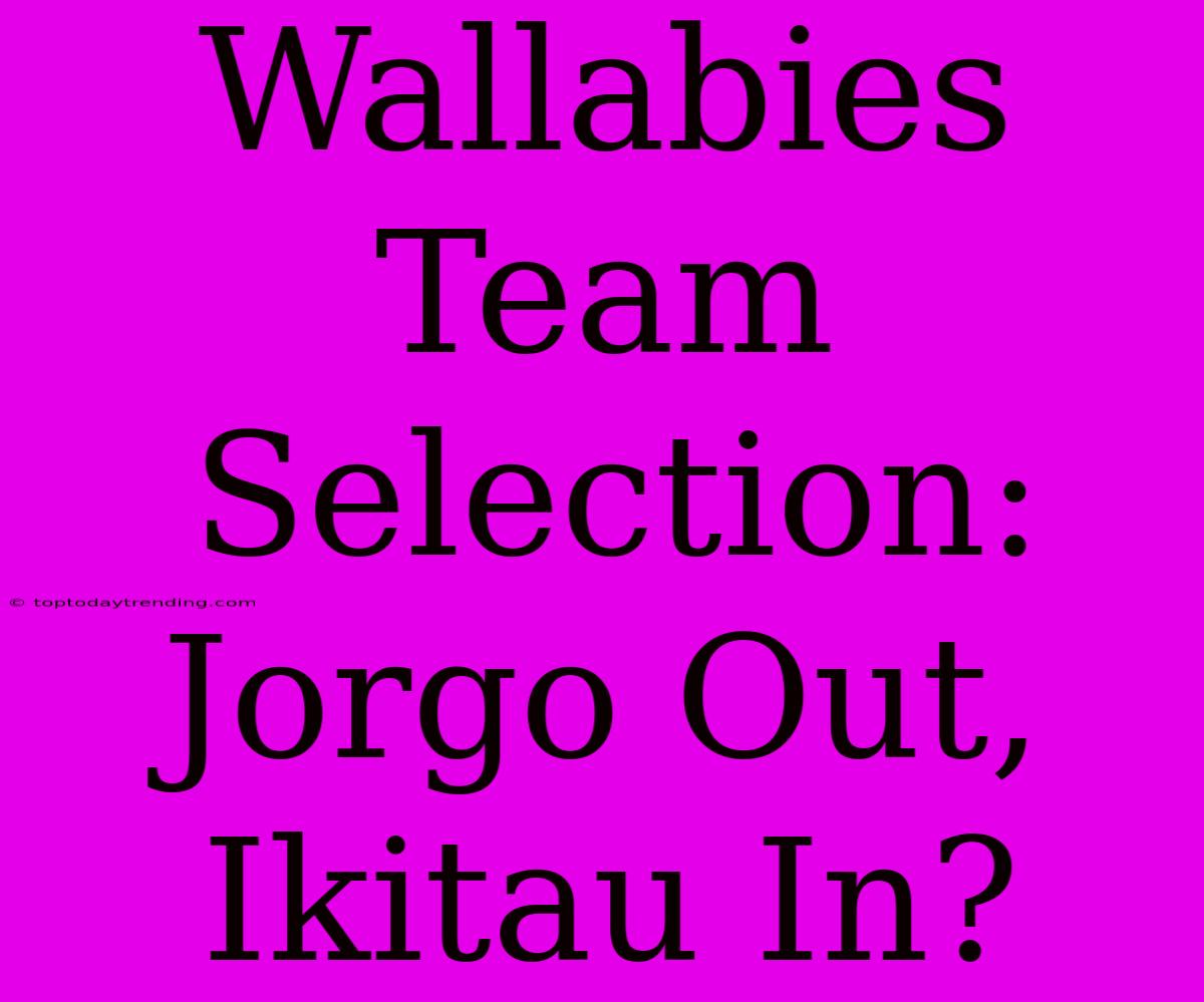 Wallabies Team Selection: Jorgo Out, Ikitau In?