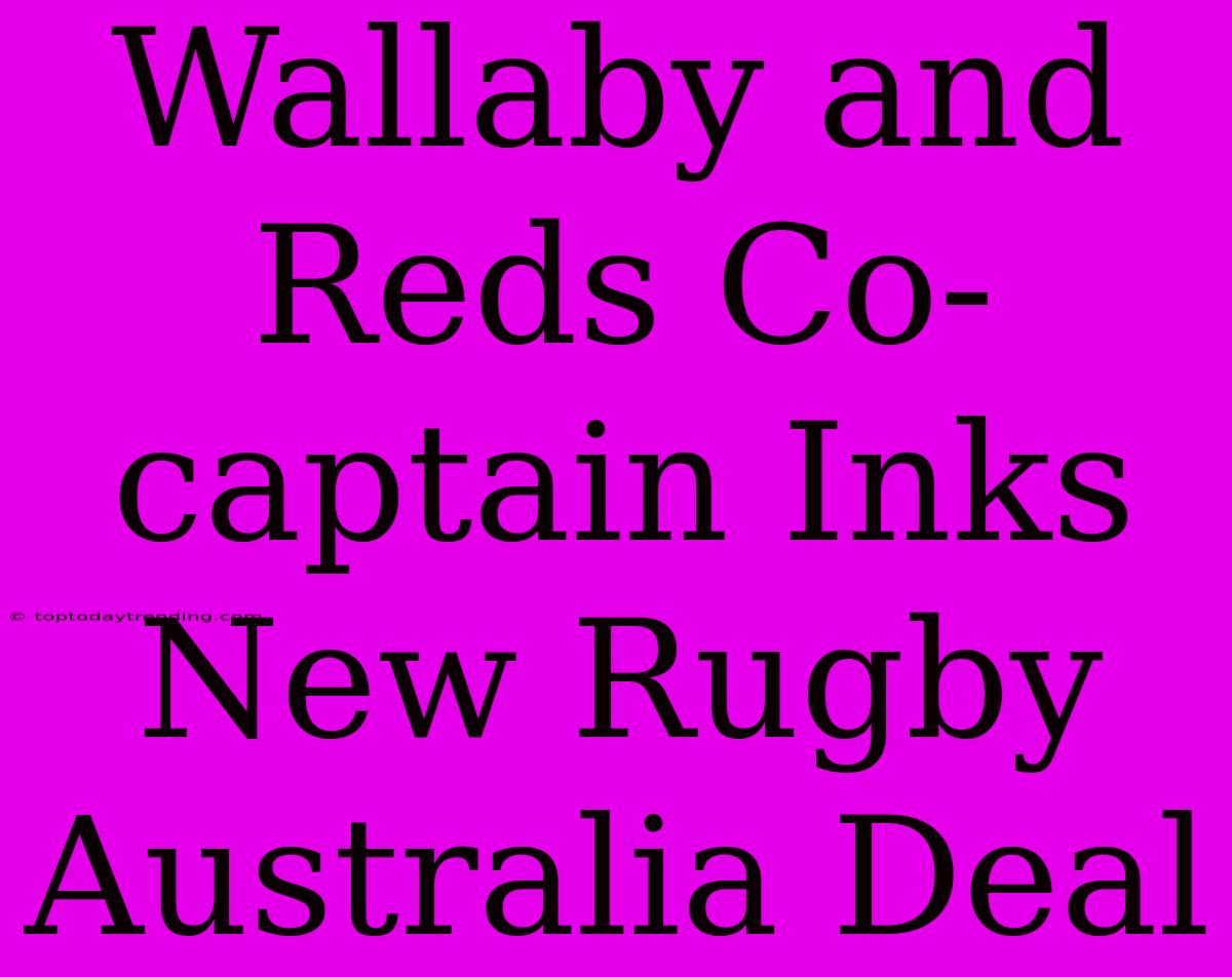 Wallaby And Reds Co-captain Inks New Rugby Australia Deal