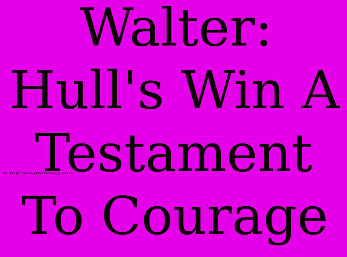 Walter: Hull's Win A Testament To Courage