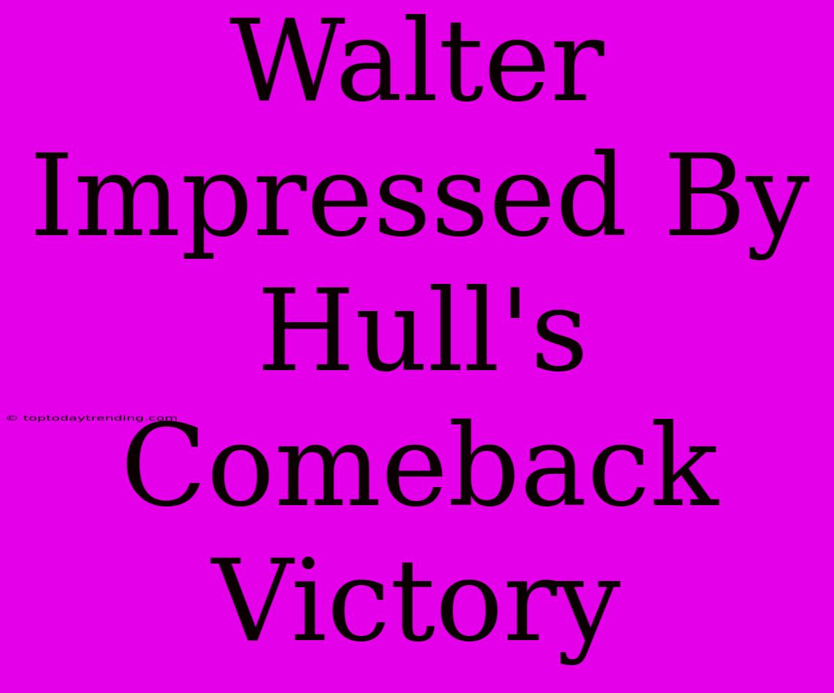 Walter Impressed By Hull's Comeback Victory