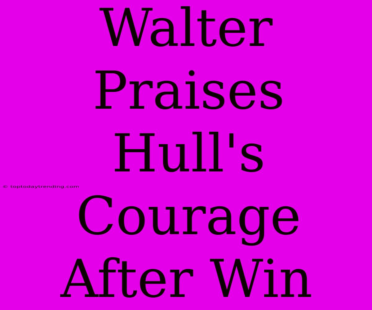 Walter Praises Hull's Courage After Win