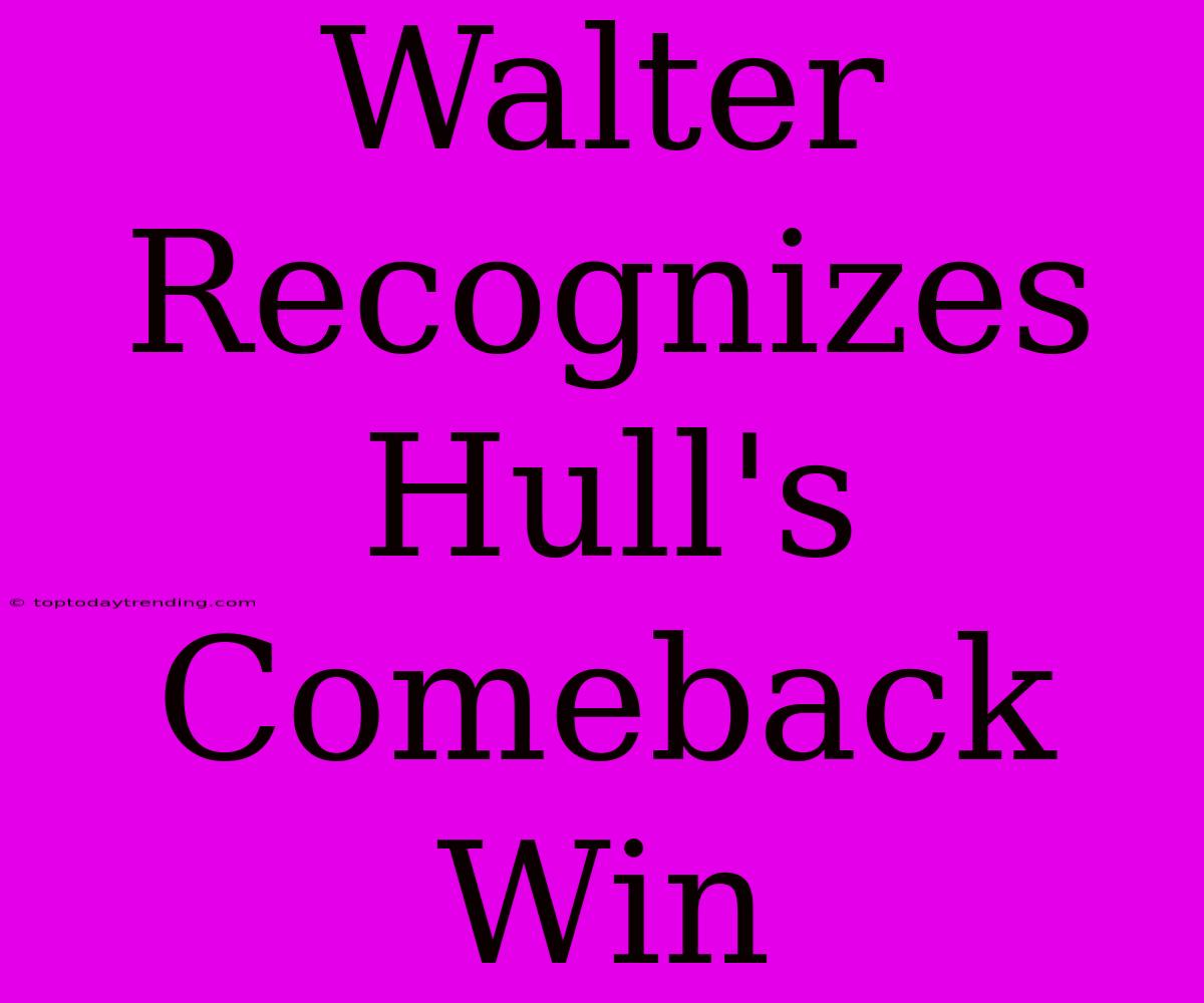 Walter Recognizes Hull's Comeback Win