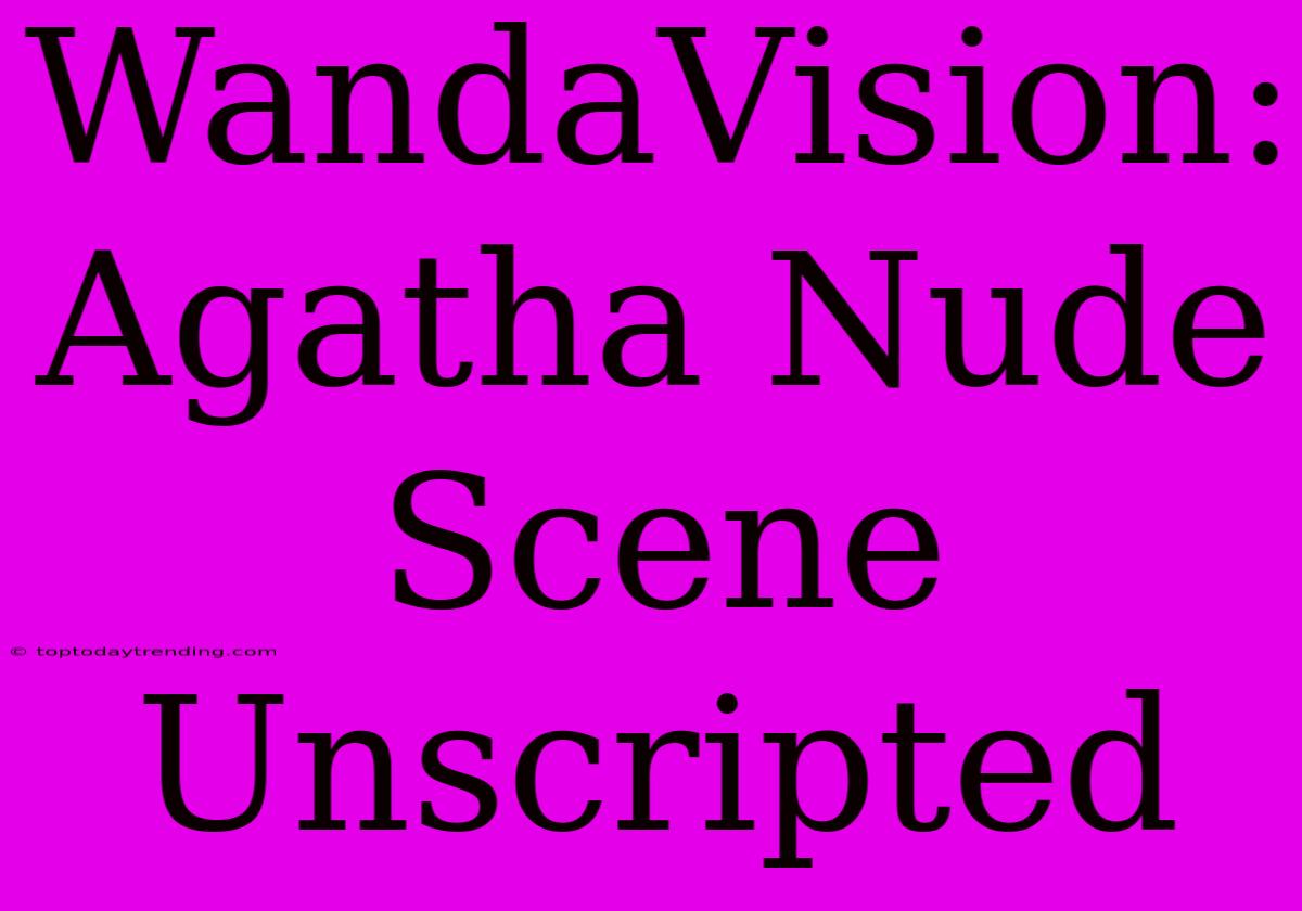 WandaVision: Agatha Nude Scene Unscripted