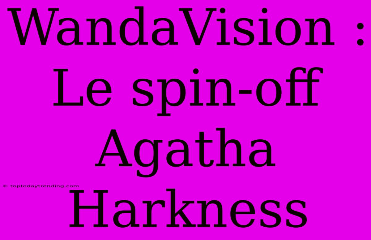 WandaVision : Le Spin-off Agatha Harkness