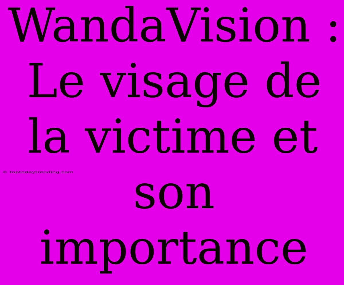 WandaVision : Le Visage De La Victime Et Son Importance