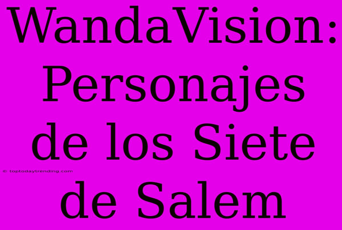 WandaVision: Personajes De Los Siete De Salem