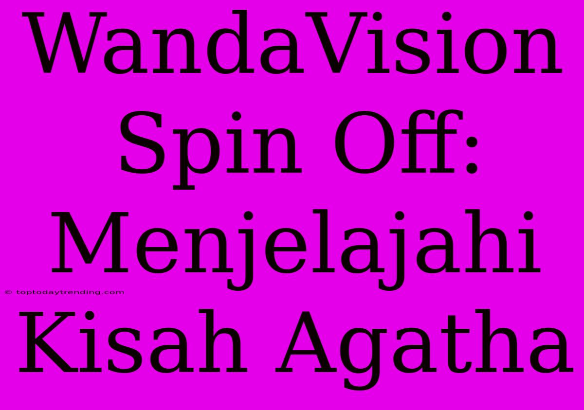 WandaVision Spin Off: Menjelajahi Kisah Agatha