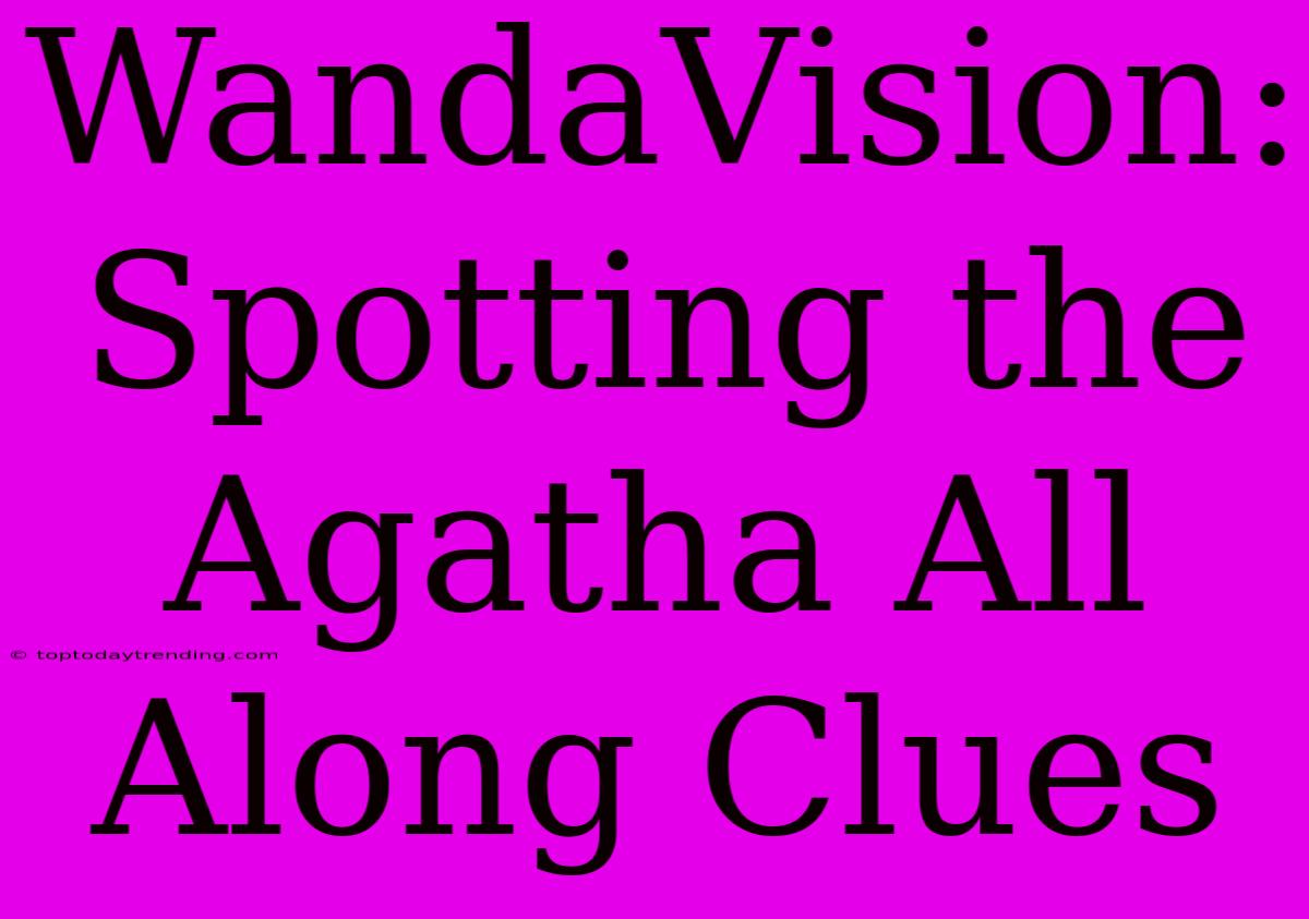 WandaVision: Spotting The Agatha All Along Clues