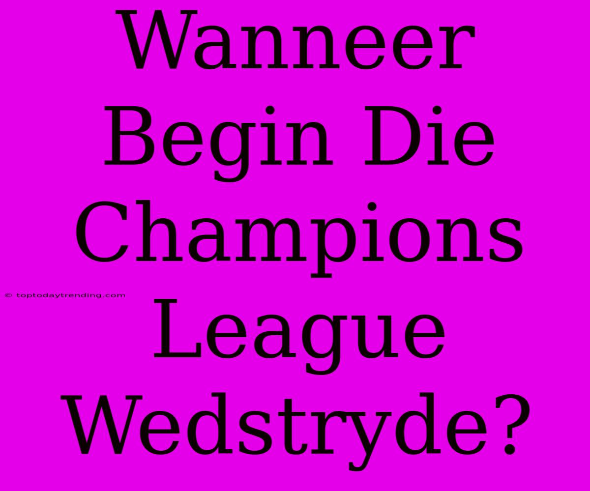 Wanneer Begin Die Champions League Wedstryde?