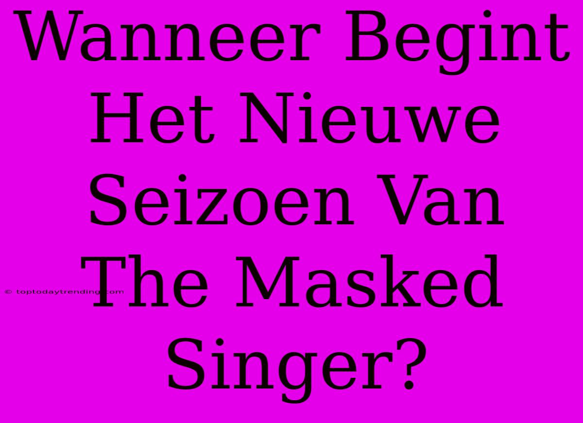 Wanneer Begint Het Nieuwe Seizoen Van The Masked Singer?