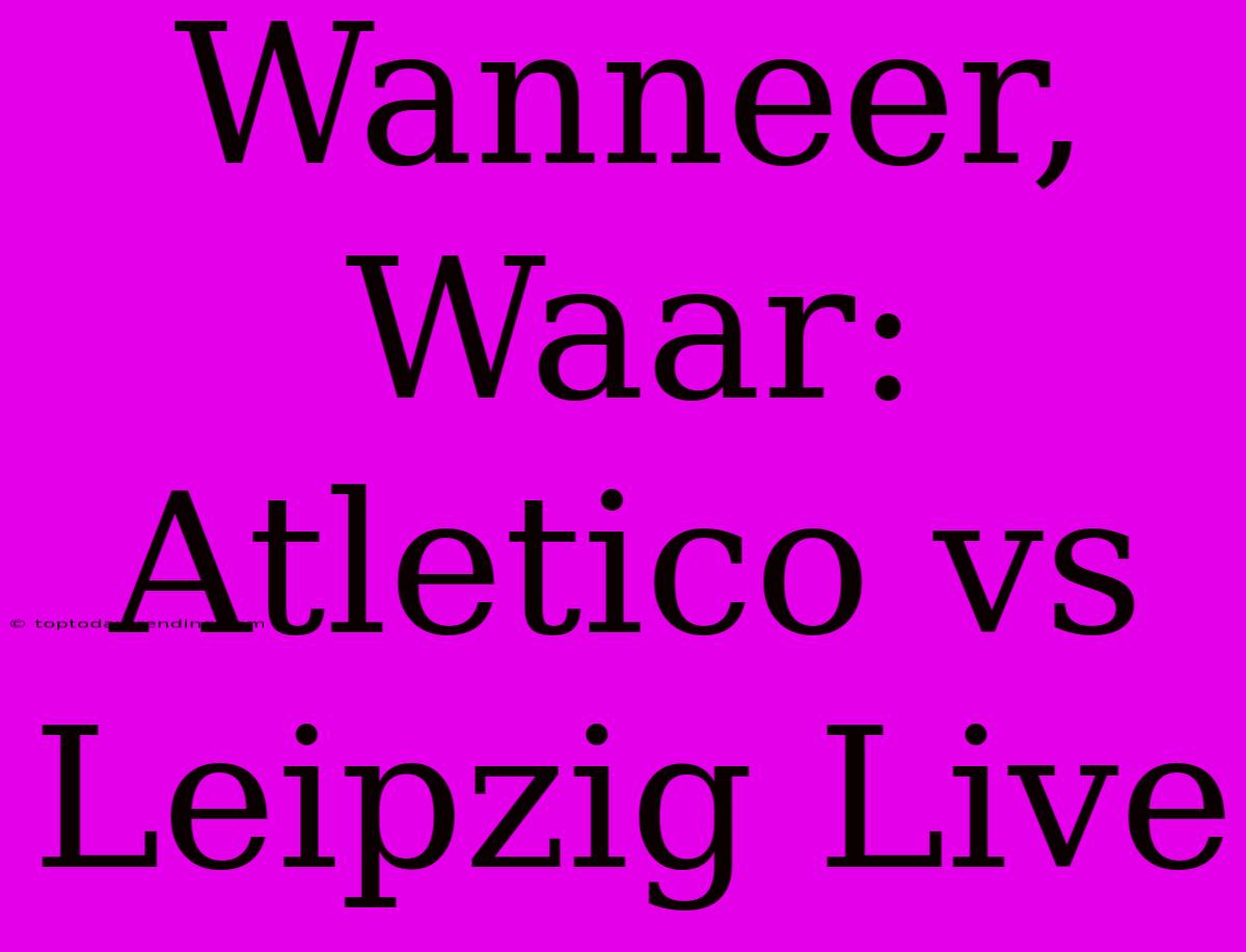 Wanneer, Waar: Atletico Vs Leipzig Live