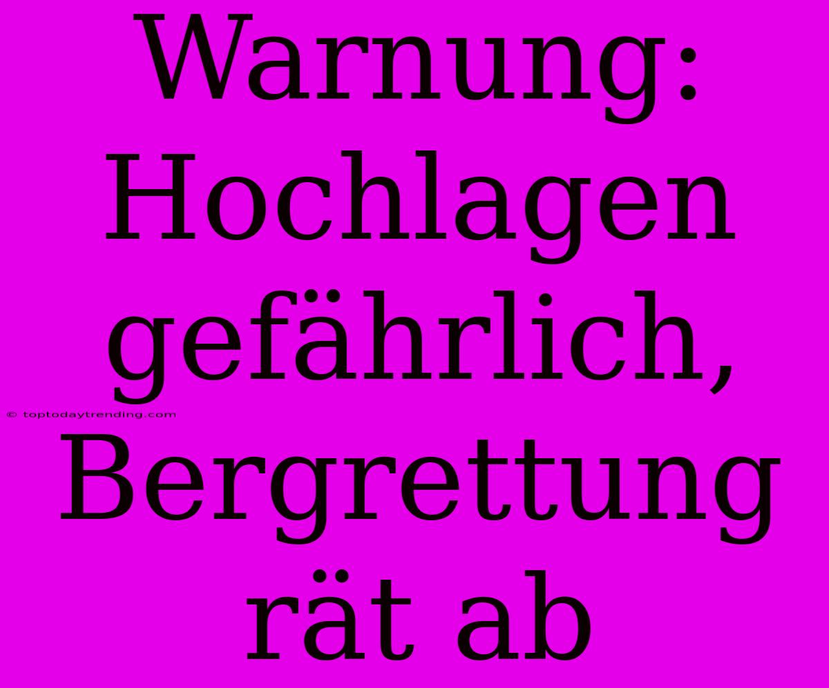 Warnung: Hochlagen Gefährlich, Bergrettung Rät Ab