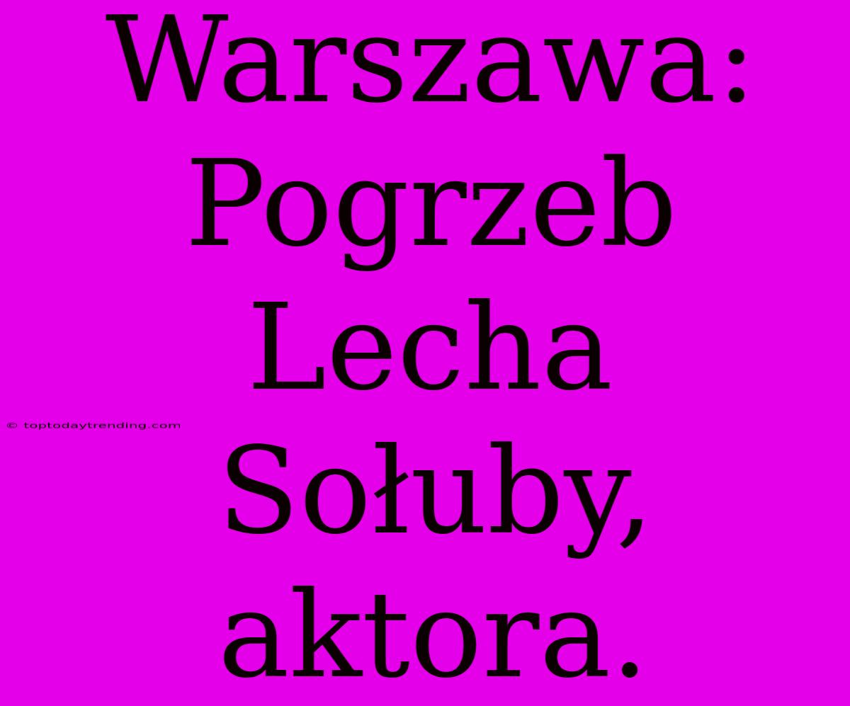 Warszawa: Pogrzeb Lecha Sołuby, Aktora.