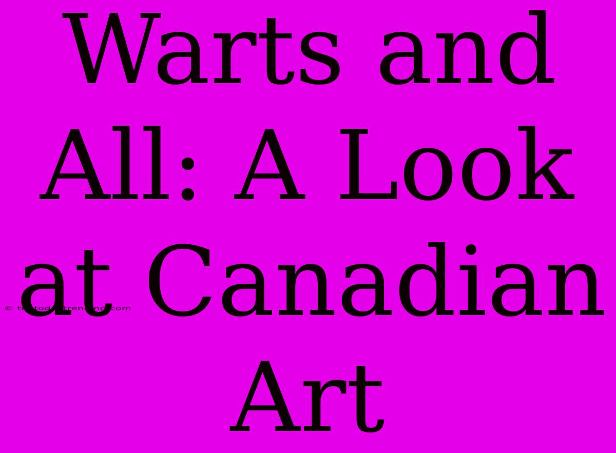 Warts And All: A Look At Canadian Art