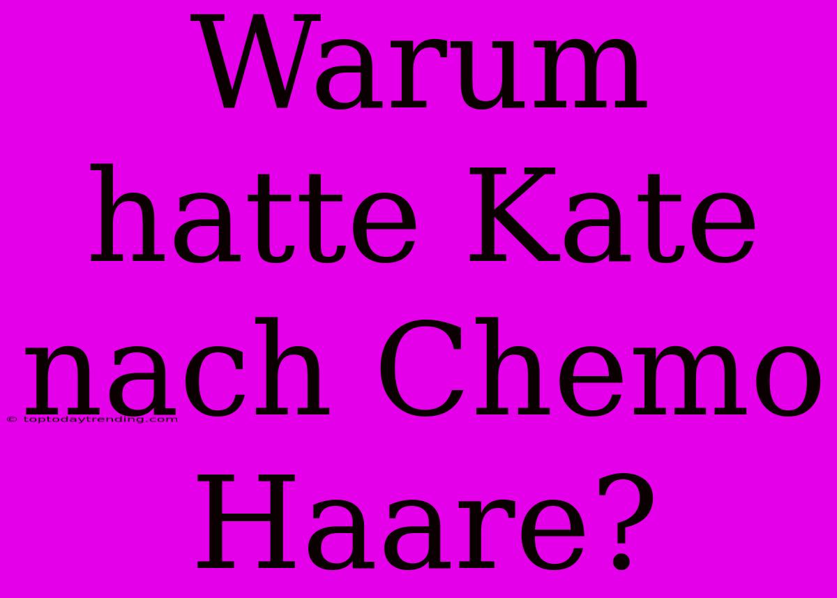 Warum Hatte Kate Nach Chemo Haare?