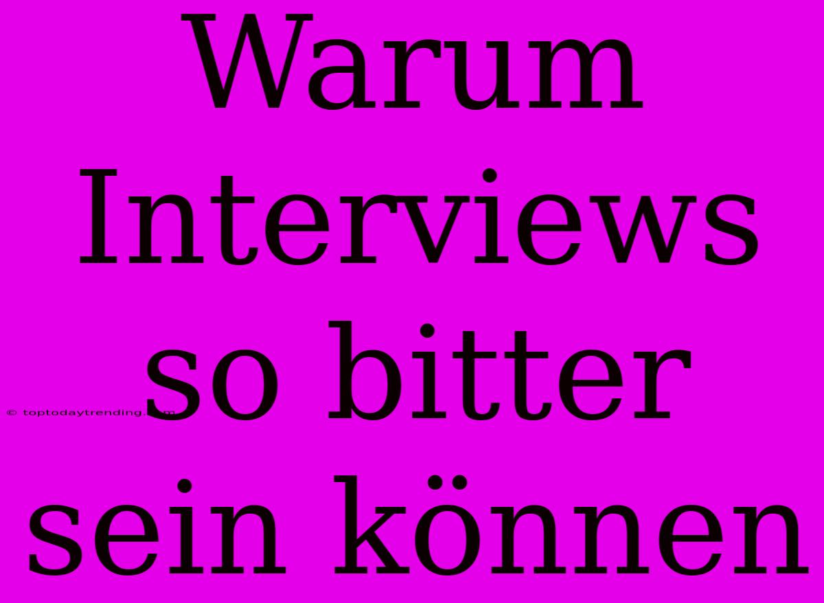 Warum Interviews So Bitter Sein Können