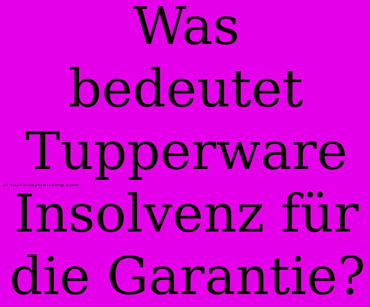 Was Bedeutet Tupperware Insolvenz Für Die Garantie?