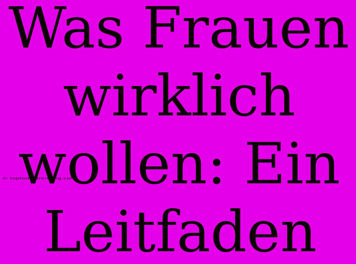 Was Frauen Wirklich Wollen: Ein Leitfaden