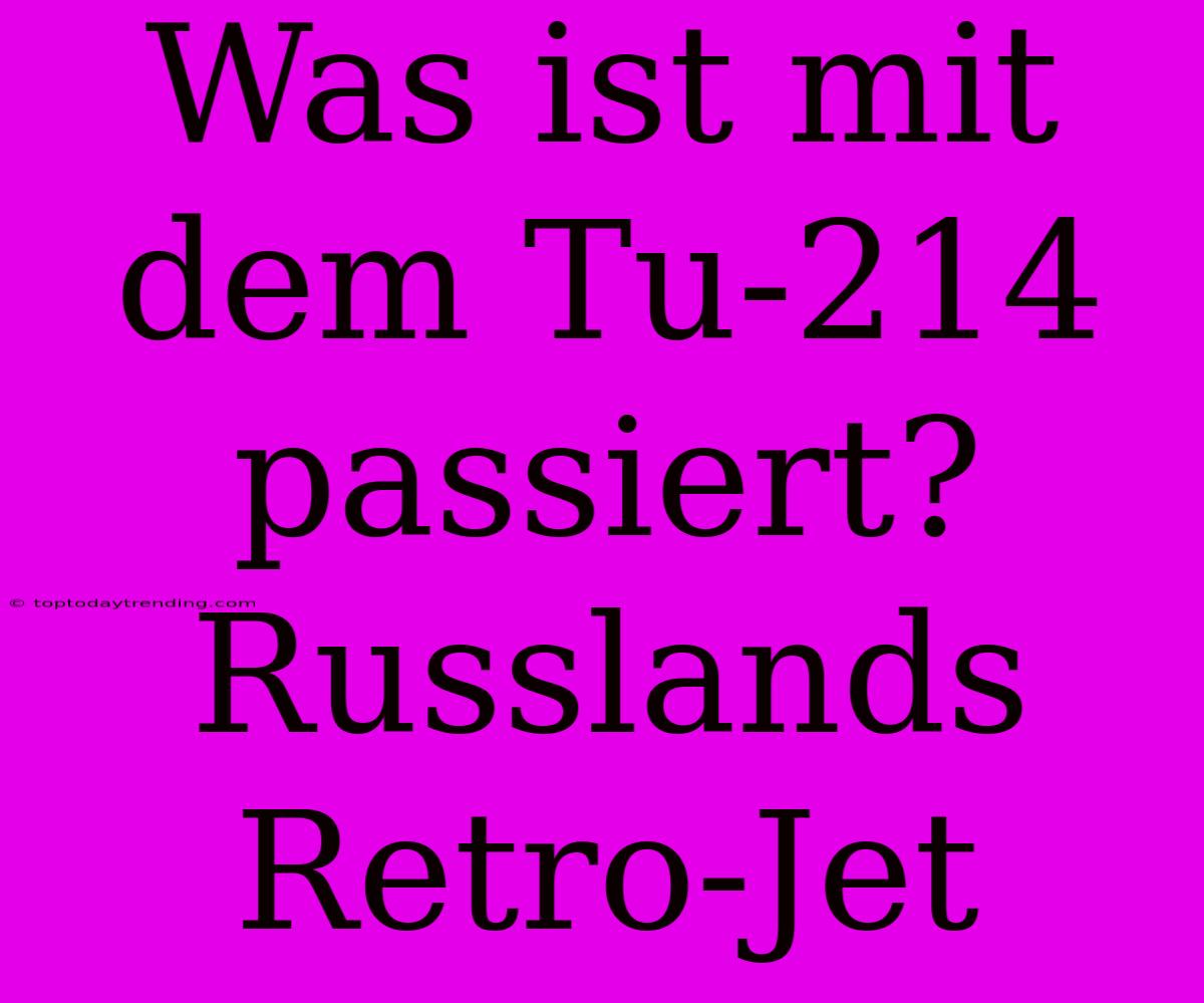 Was Ist Mit Dem Tu-214 Passiert? Russlands Retro-Jet