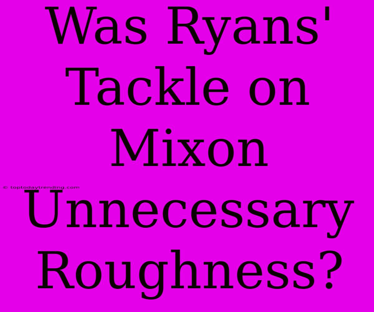 Was Ryans' Tackle On Mixon Unnecessary Roughness?