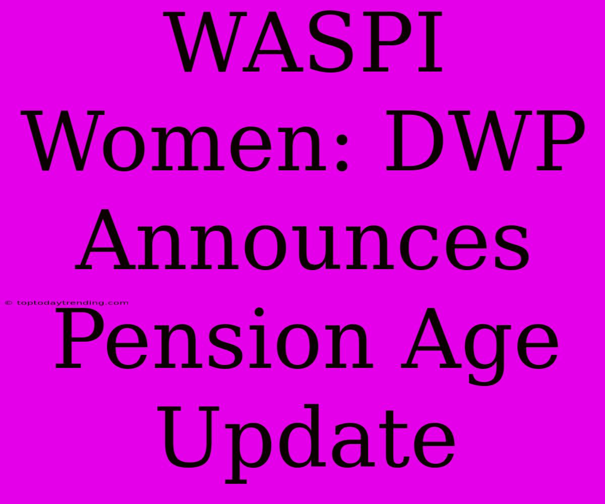 WASPI Women: DWP Announces Pension Age Update