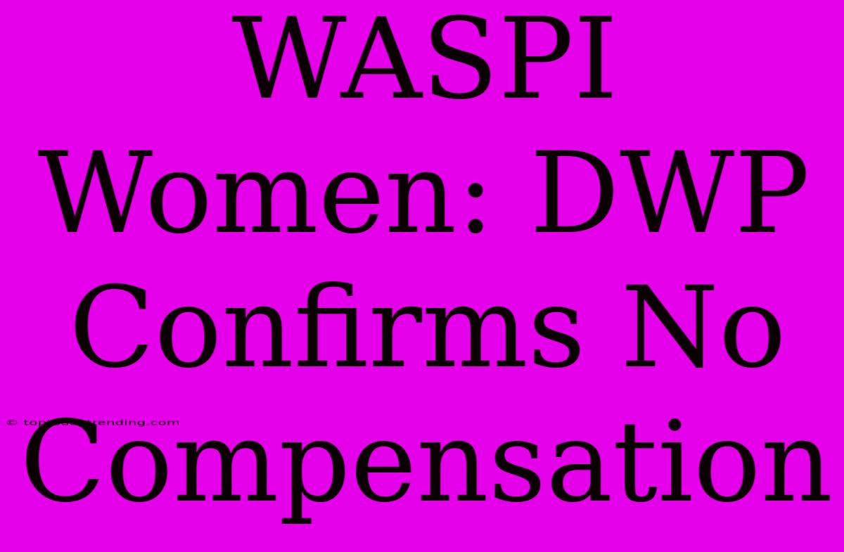 WASPI Women: DWP Confirms No Compensation