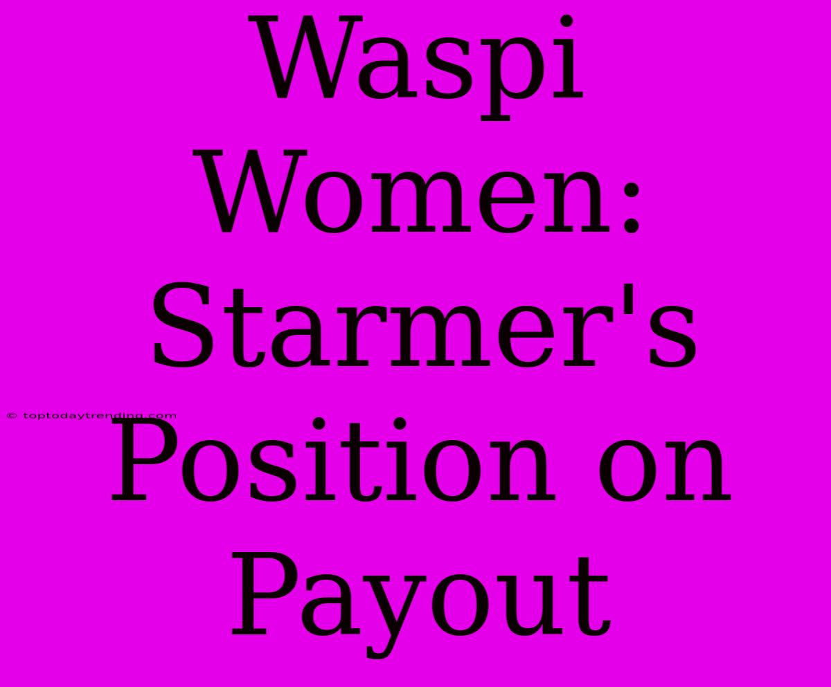 Waspi Women: Starmer's Position On Payout