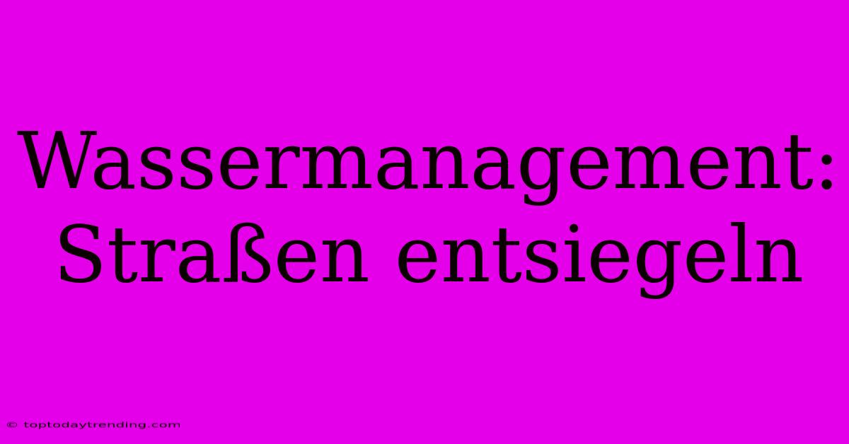 Wassermanagement: Straßen Entsiegeln