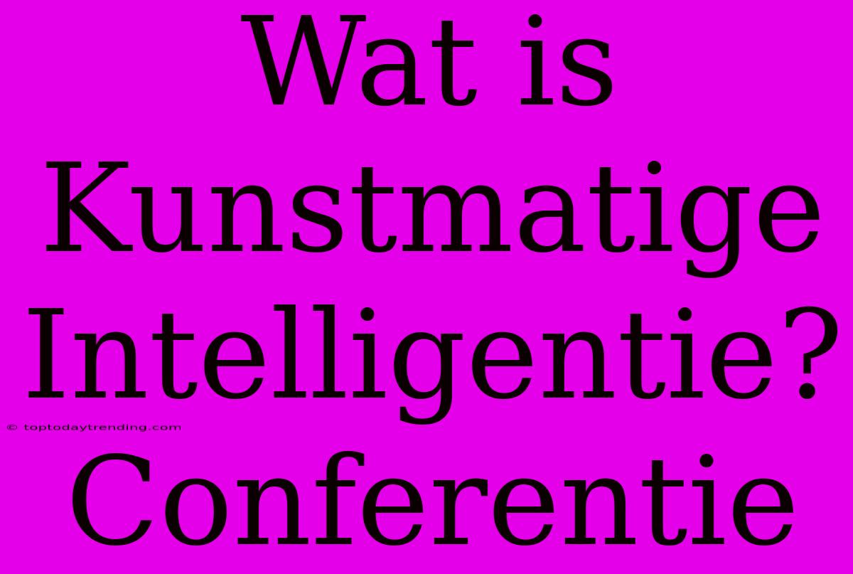 Wat Is Kunstmatige Intelligentie? Conferentie