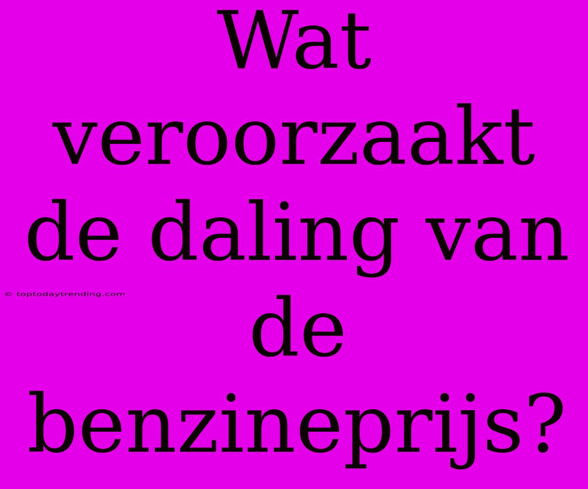 Wat Veroorzaakt De Daling Van De Benzineprijs?